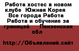 Работа хостес в новом клубе, Южная Корея  - Все города Работа » Работа и обучение за границей   . Пензенская обл.